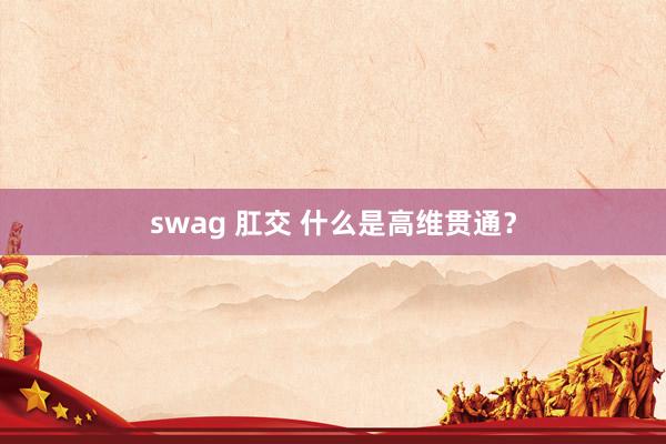 swag 肛交 什么是高维贯通？