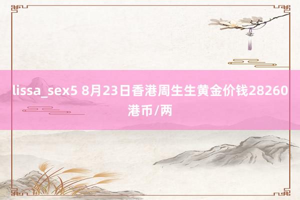 lissa_sex5 8月23日香港周生生黄金价钱28260港币/两