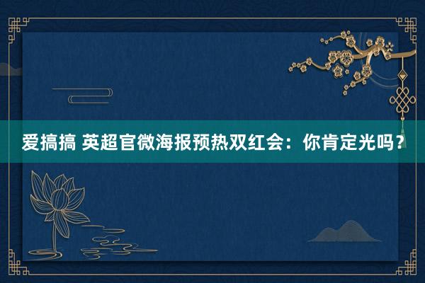 爱搞搞 英超官微海报预热双红会：你肯定光吗？