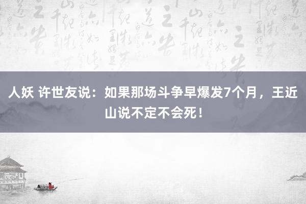 人妖 许世友说：如果那场斗争早爆发7个月，王近山说不定不会死！