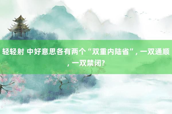 轻轻射 中好意思各有两个“双重内陆省”， 一双通顺， 一双禁闭?