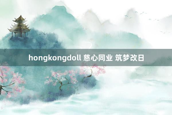 hongkongdoll 慈心同业 筑梦改日