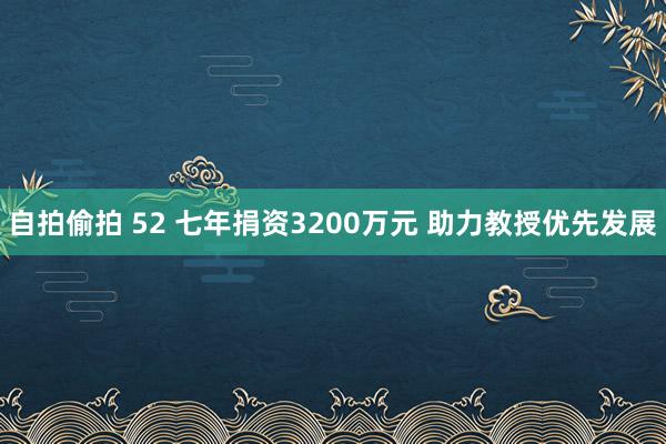 自拍偷拍 52 七年捐资3200万元 助力教授优先发展