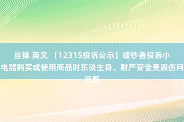 丝袜 英文 【12315投诉公示】破钞者投诉小熊电器购买或使用商品时东谈主身、财产安全受毁伤问题