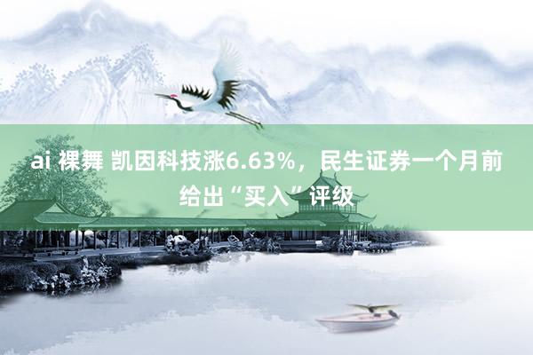 ai 裸舞 凯因科技涨6.63%，民生证券一个月前给出“买入”评级