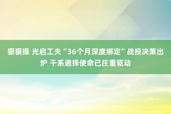 狠狠操 光启工夫“36个月深度绑定”战投决策出炉 干系遴择使命已庄重驱动