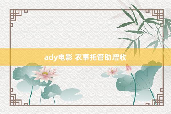 ady电影 农事托管助增收