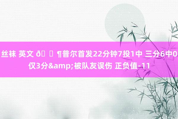 丝袜 英文 😶普尔首发22分钟7投1中 三分6中0仅3分&被队友误伤 正负值-11