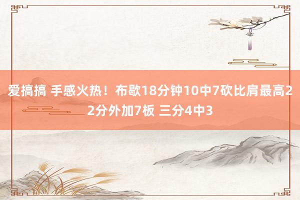 爱搞搞 手感火热！布歇18分钟10中7砍比肩最高22分外加7板 三分4中3