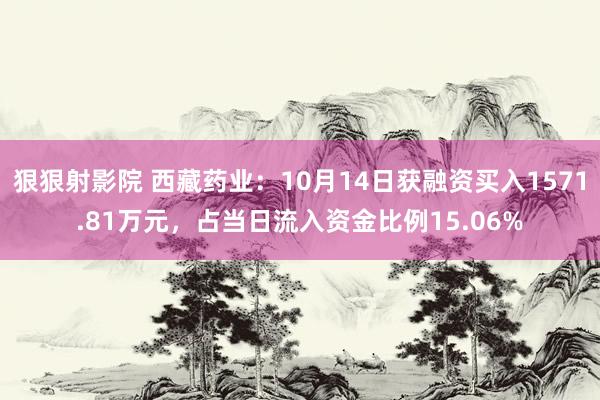 狠狠射影院 西藏药业：10月14日获融资买入1571.81万元，占当日流入资金比例15.06%