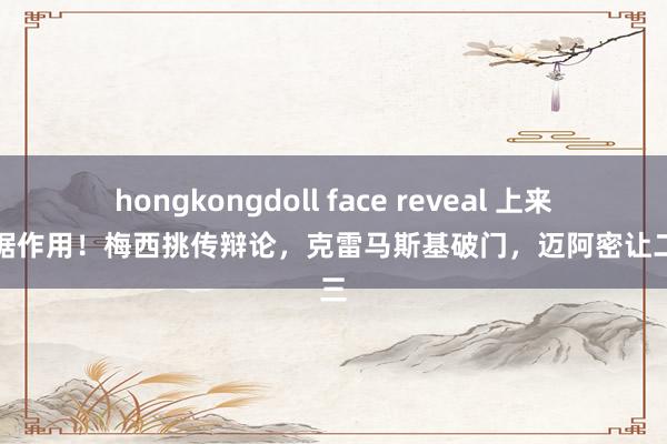 hongkongdoll face reveal 上来就证据作用！梅西挑传辩论，克雷马斯基破门，迈阿密让二追三