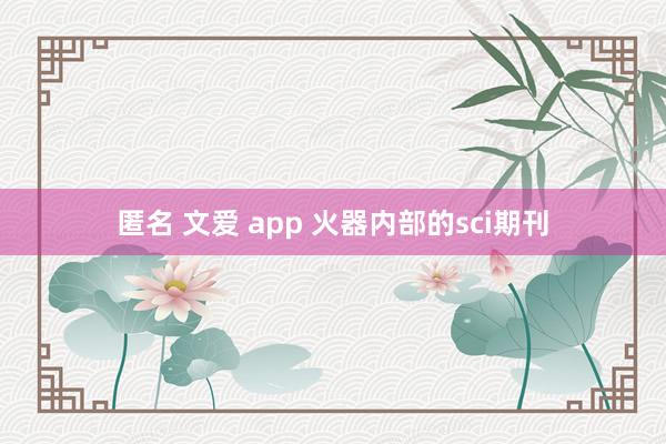 匿名 文爱 app 火器内部的sci期刊