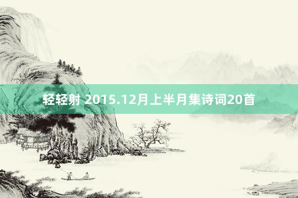 轻轻射 2015.12月上半月集诗词20首