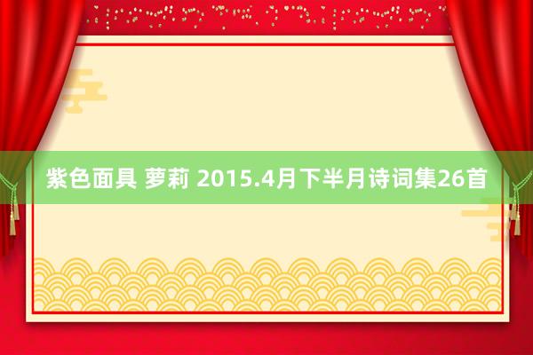 紫色面具 萝莉 2015.4月下半月诗词集26首