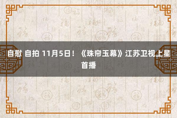 自慰 自拍 11月5日！《珠帘玉幕》江苏卫视上星首播