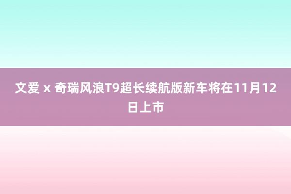 文爱 x 奇瑞风浪T9超长续航版新车将在11月12日上市