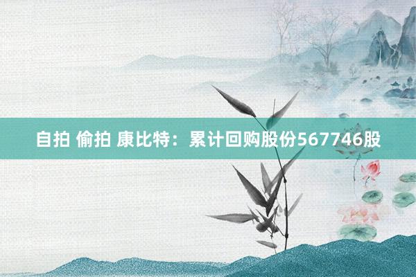 自拍 偷拍 康比特：累计回购股份567746股