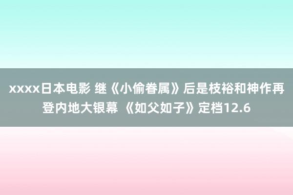 xxxx日本电影 继《小偷眷属》后是枝裕和神作再登内地大银幕 《如父如子》定档12.6