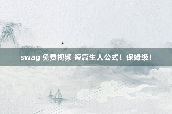 swag 免费视频 短篇生人公式！保姆级！