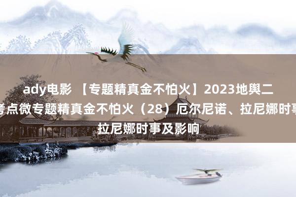 ady电影 【专题精真金不怕火】2023地舆二轮高频考点微专题精真金不怕火（28）厄尔尼诺、拉尼娜时事及影响