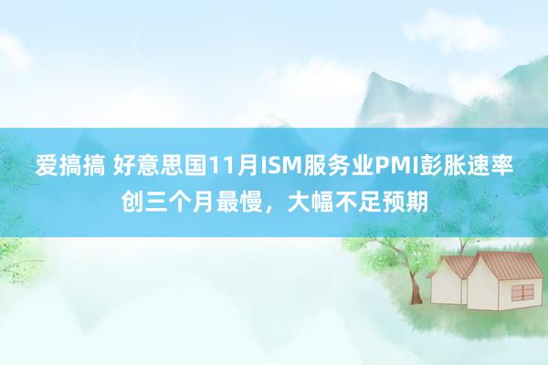 爱搞搞 好意思国11月ISM服务业PMI彭胀速率创三个月最慢，大幅不足预期