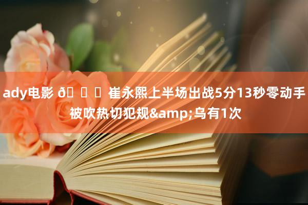 ady电影 🙃崔永熙上半场出战5分13秒零动手 被吹热切犯规&乌有1次