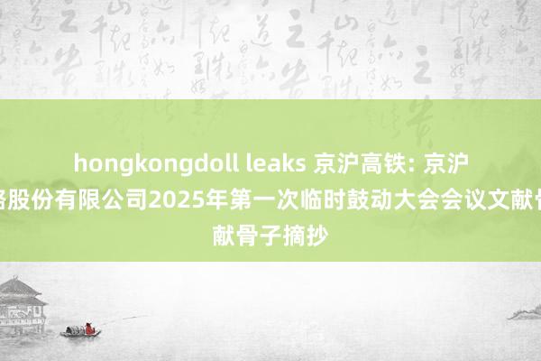 hongkongdoll leaks 京沪高铁: 京沪高速铁路股份有限公司2025年第一次临时鼓动大会会议文献骨子摘抄