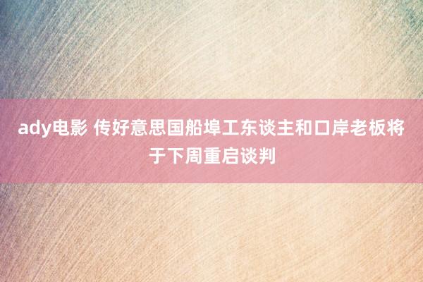 ady电影 传好意思国船埠工东谈主和口岸老板将于下周重启谈判