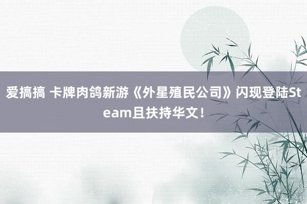 爱搞搞 卡牌肉鸽新游《外星殖民公司》闪现登陆Steam且扶持华文！