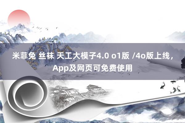 米菲兔 丝袜 天工大模子4.0 o1版 /4o版上线，App及网页可免费使用