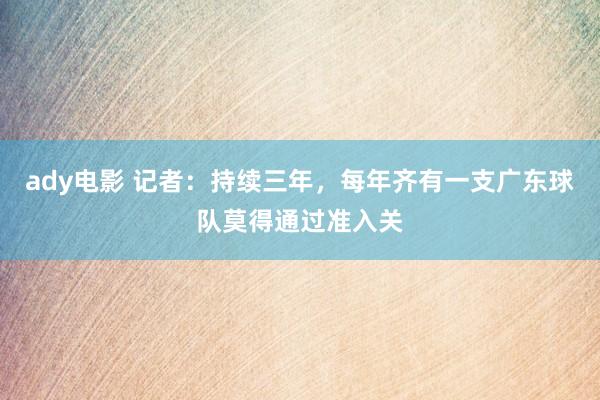 ady电影 记者：持续三年，每年齐有一支广东球队莫得通过准入关