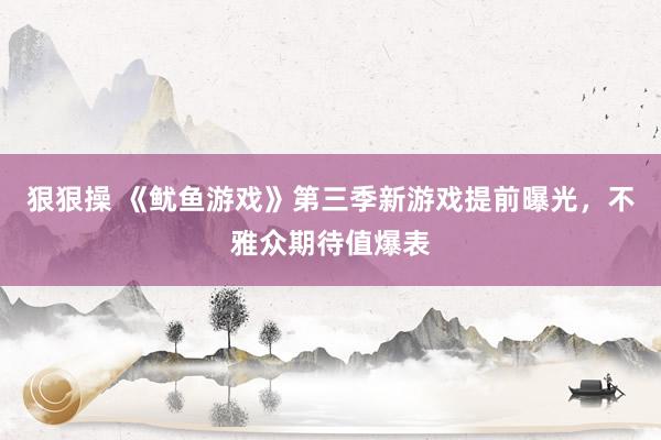 狠狠操 《鱿鱼游戏》第三季新游戏提前曝光，不雅众期待值爆表