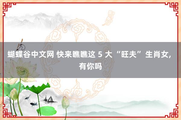 蝴蝶谷中文网 快来瞧瞧这 5 大 “旺夫” 生肖女, 有你吗